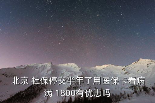  北京 社保停交半年了用醫(yī)?？床M 1800有優(yōu)惠嗎