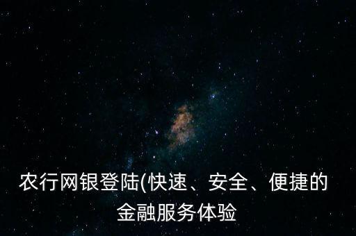 農(nóng)行網(wǎng)銀登陸(快速、安全、便捷的 金融服務體驗