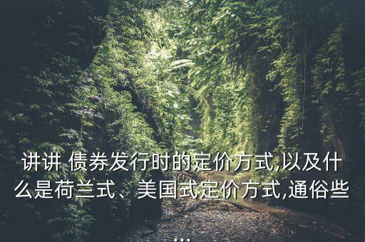 講講 債券發(fā)行時的定價方式,以及什么是荷蘭式、美國式定價方式,通俗些...