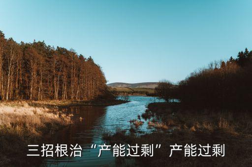 三招根治“產(chǎn)能過(guò)剩”產(chǎn)能過(guò)剩
