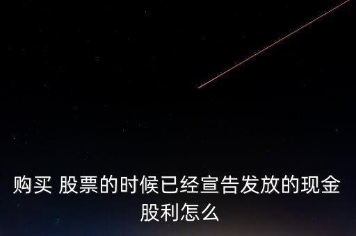 購買 股票的時候已經宣告發(fā)放的現金 股利怎么