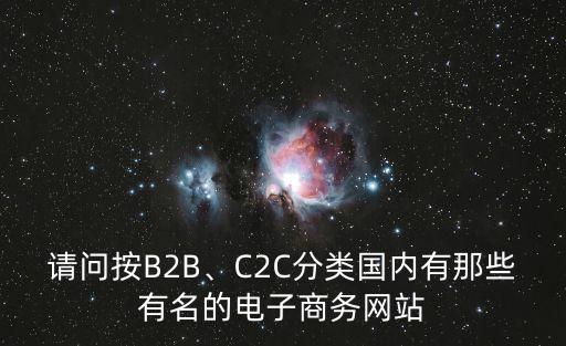 請(qǐng)問(wèn)按B2B、C2C分類(lèi)國(guó)內(nèi)有那些有名的電子商務(wù)網(wǎng)站