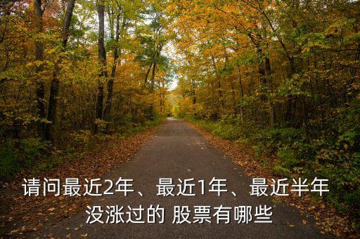 請(qǐng)問最近2年、最近1年、最近半年 沒漲過的 股票有哪些