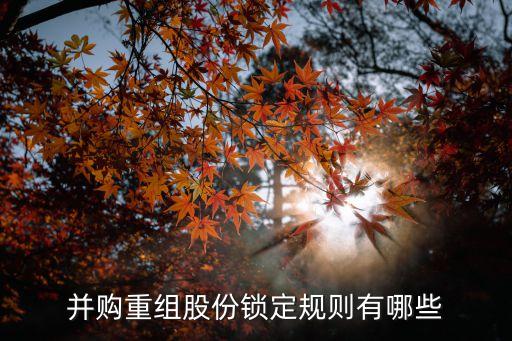 并購(gòu)重組股份鎖定規(guī)則有哪些