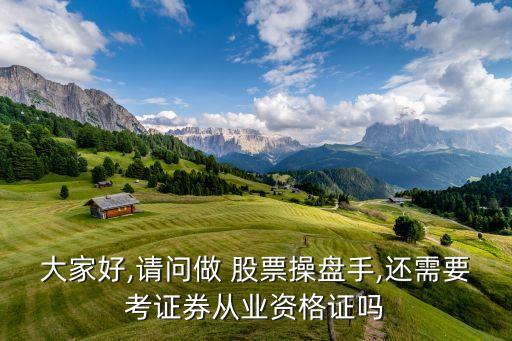 大家好,請(qǐng)問(wèn)做 股票操盤手,還需要考證券從業(yè)資格證嗎