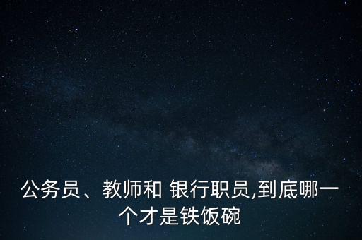 公務(wù)員、教師和 銀行職員,到底哪一個(gè)才是鐵飯碗