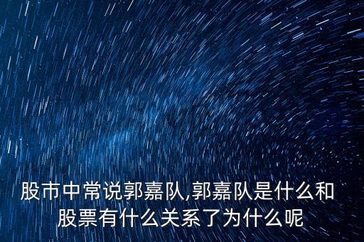 股市中常說郭嘉隊,郭嘉隊是什么和 股票有什么關(guān)系了為什么呢