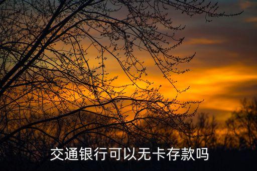  交通銀行可以無(wú)卡存款嗎