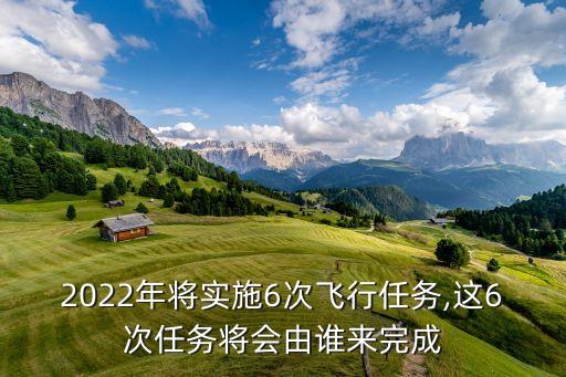 2022年將實(shí)施6次飛行任務(wù),這6次任務(wù)將會由誰來完成