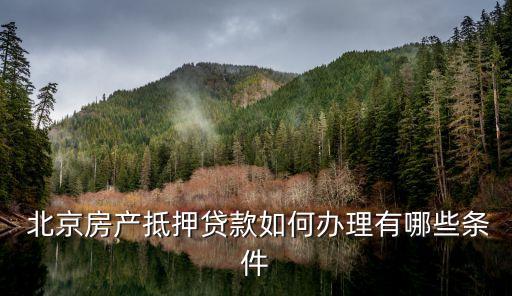  北京房產抵押貸款如何辦理有哪些條件