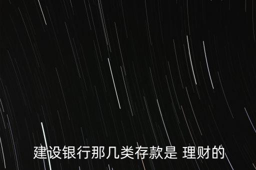  建設銀行那幾類存款是 理財?shù)? class=