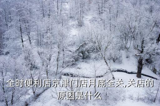 全時便利店京津門店月底全關(guān),關(guān)店的原因是什么