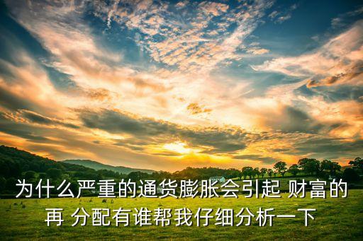 為什么嚴(yán)重的通貨膨脹會引起 財富的再 分配有誰幫我仔細分析一下