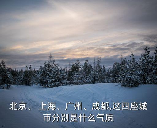 北京、 上海、廣州、成都,這四座城市分別是什么氣質(zhì)