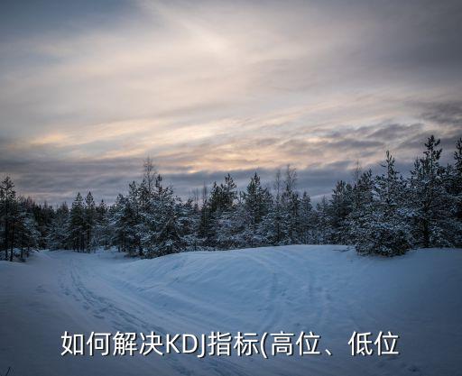 如何解決KDJ指標(biāo)(高位、低位