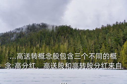 ...高送轉(zhuǎn)概念股包含三個(gè)不同的概念:高分紅、高送股和高轉(zhuǎn)股分紅來自...