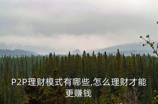 P2P理財模式有哪些,怎么理財才能更賺錢