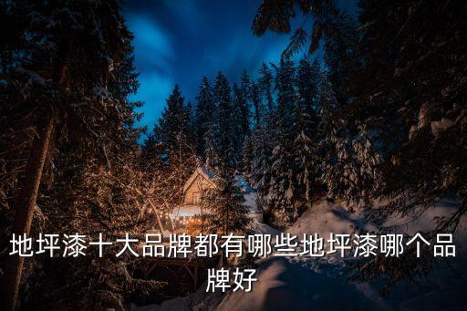 地坪漆十大品牌都有哪些地坪漆哪個(gè)品牌好