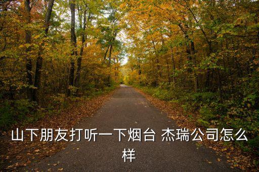 山下朋友打聽(tīng)一下煙臺(tái) 杰瑞公司怎么樣