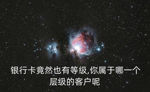  銀行卡竟然也有等級,你屬于哪一個(gè)層級的客戶呢