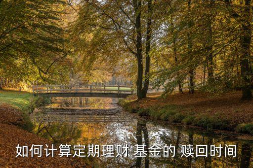 如何計(jì)算定期理財(cái) 基金的 贖回時(shí)間