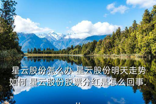  星云股份怎么辦 星云股份明天走勢(shì)如何 星云股份股票分紅是怎么回事...