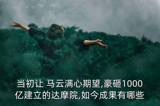 當(dāng)初讓 馬云滿(mǎn)心期望,豪砸1000億建立的達(dá)摩院,如今成果有哪些