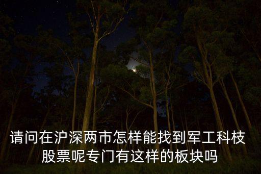 請(qǐng)問(wèn)在滬深兩市怎樣能找到軍工科枝 股票呢專門(mén)有這樣的板塊嗎
