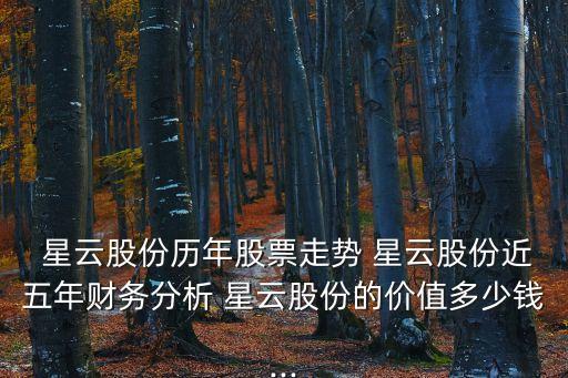  星云股份歷年股票走勢(shì) 星云股份近五年財(cái)務(wù)分析 星云股份的價(jià)值多少錢...