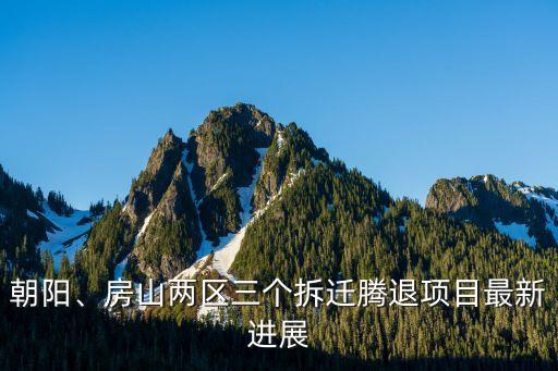 朝陽(yáng)、房山兩區(qū)三個(gè)拆遷騰退項(xiàng)目最新進(jìn)展