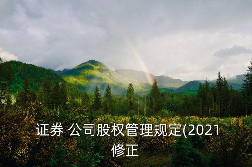  證券 公司股權管理規(guī)定(2021修正