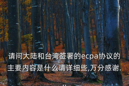 請(qǐng)問大陸和臺(tái)灣簽署的ecpa協(xié)議的主要內(nèi)容是什么請(qǐng)?jiān)敿?xì)些,萬(wàn)分感謝...