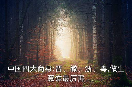 中國(guó)四大商幫:晉、徽、浙、粵,做生意誰(shuí)最厲害