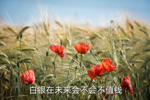  白銀在未來(lái)會(huì)不會(huì)不值錢
