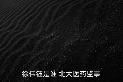 徐偉鈺是誰(shuí) 北大醫(yī)藥監(jiān)事