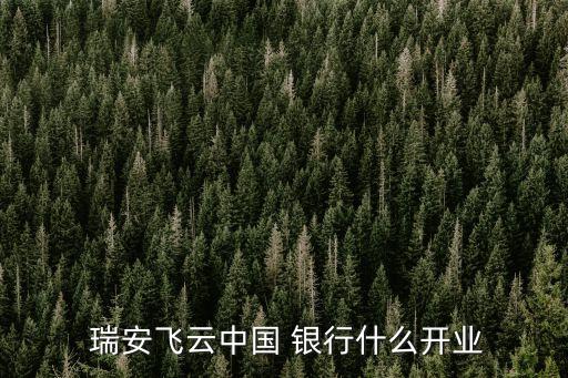  瑞安飛云中國(guó) 銀行什么開業(yè)