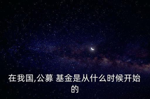 在我國(guó),公募 基金是從什么時(shí)候開(kāi)始的