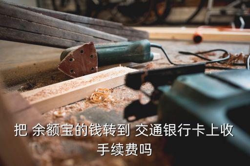 把 余額寶的錢(qián)轉(zhuǎn)到 交通銀行卡上收手續(xù)費(fèi)嗎