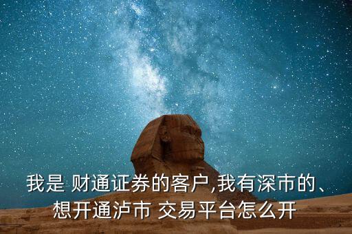 我是 財(cái)通證券的客戶,我有深市的、想開通瀘市 交易平臺(tái)怎么開