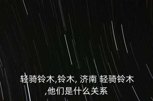  輕騎鈴木,鈴木, 濟(jì)南 輕騎鈴木,他們是什么關(guān)系