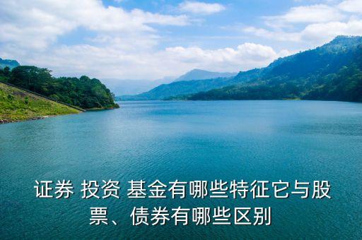  證券 投資 基金有哪些特征它與股票、債券有哪些區(qū)別