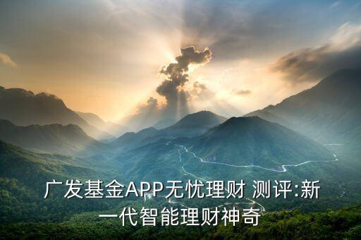 廣發(fā)基金APP無憂理財 測評:新一代智能理財神奇