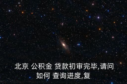  北京 公積金 貸款初審?fù)戤?請(qǐng)問(wèn)如何 查詢(xún)進(jìn)度,復(fù)