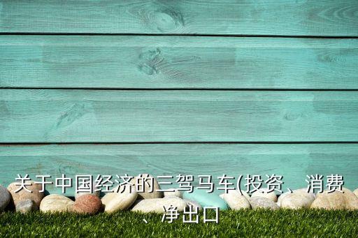 關(guān)于中國(guó)經(jīng)濟(jì)的三駕馬車(投資、消費(fèi)、凈出口