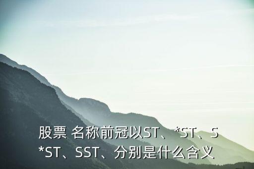  股票 名稱前冠以ST、*ST、S*ST、SST、分別是什么含義