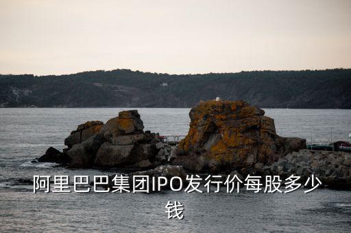  阿里巴巴集團(tuán)IPO發(fā)行價每股多少錢