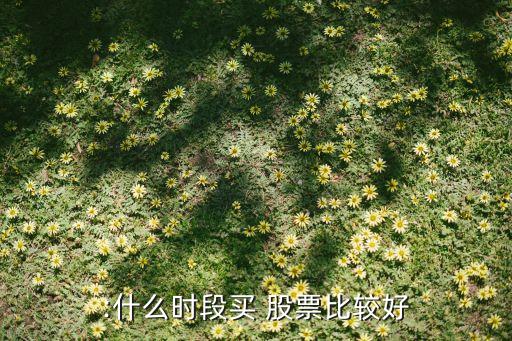 :什么時(shí)段買 股票比較好