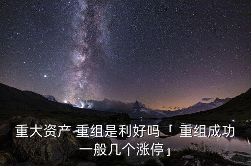 重大資產(chǎn) 重組是利好嗎「 重組成功一般幾個漲?！? class=