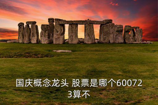 國(guó)慶概念龍頭 股票是哪個(gè)600723算不