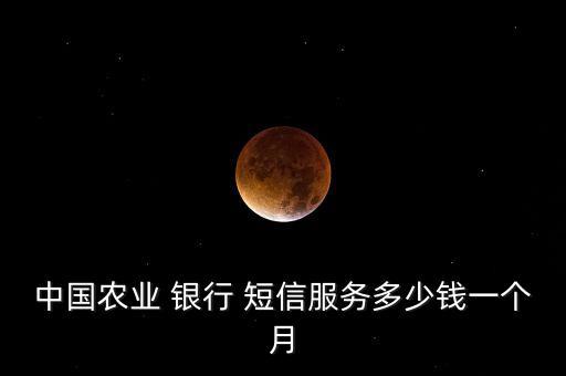 中國農(nóng)業(yè) 銀行 短信服務(wù)多少錢一個(gè)月